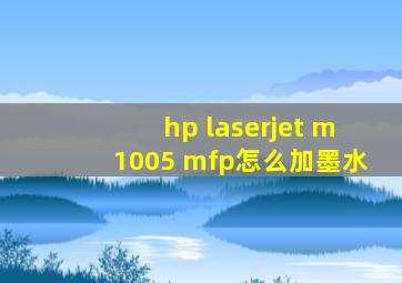 hp laserjet m1005 mfp怎么加墨水